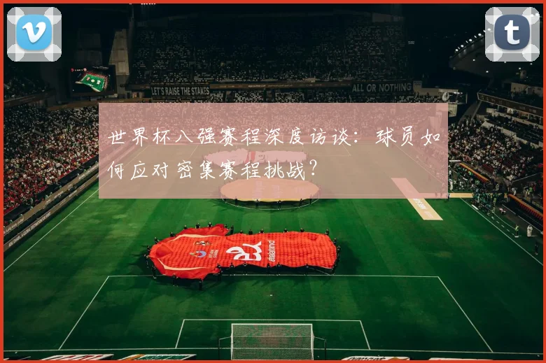 世界杯八强赛程深度访谈：球员如何应对密集赛程挑战？