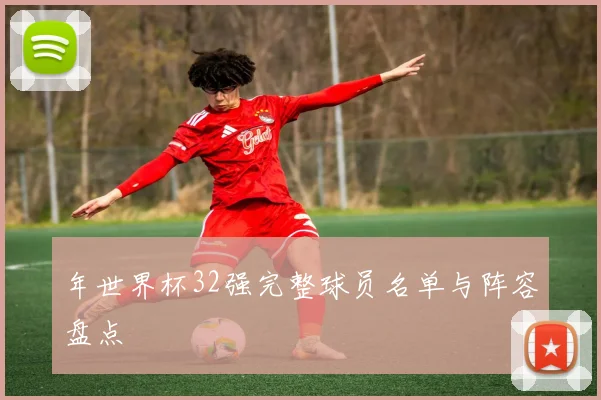 年世界杯32强完整球员名单与阵容盘点