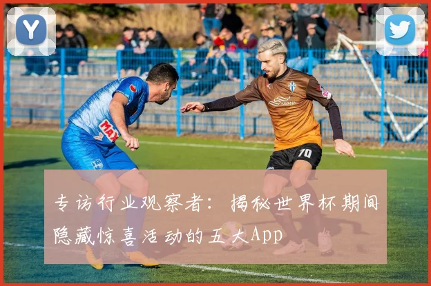 专访行业观察者:揭秘世界杯期间隐藏惊喜活动的五大App
