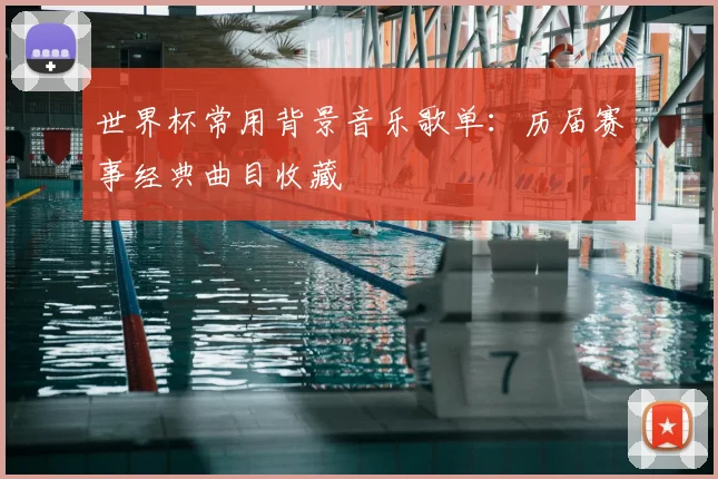 世界杯常用背景音乐歌单:历届赛事经典曲目收藏
