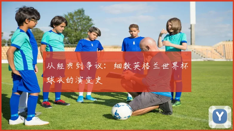 从经典到争议:细数英格兰世界杯球衣的演变史