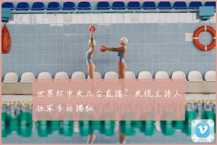 世界杯中央几台直播?央视主持人独家专访揭秘