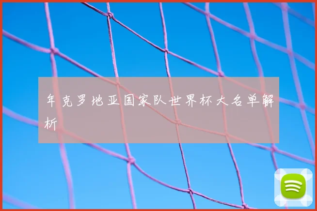 年克罗地亚国家队世界杯大名单解析