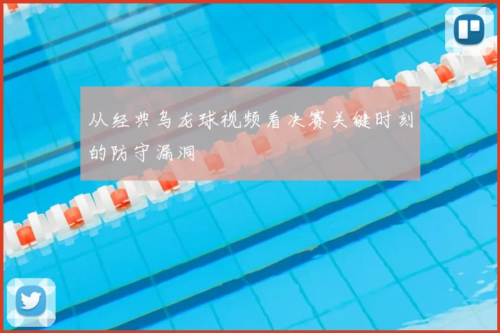 从经典乌龙球视频看决赛关键时刻的防守漏洞