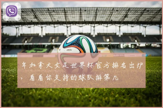 年加拿大女足世界杯官方排名出炉，看看你支持的球队排第几