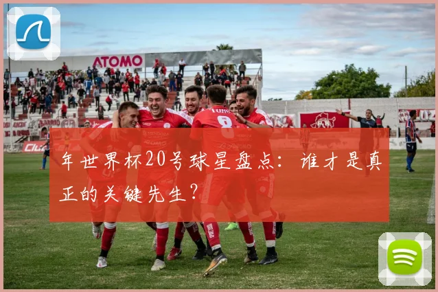 年世界杯20号球星盘点:谁才是真正的关键先生?