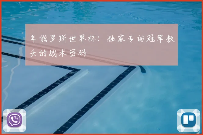 年俄罗斯世界杯：独家专访冠军教头的战术密码