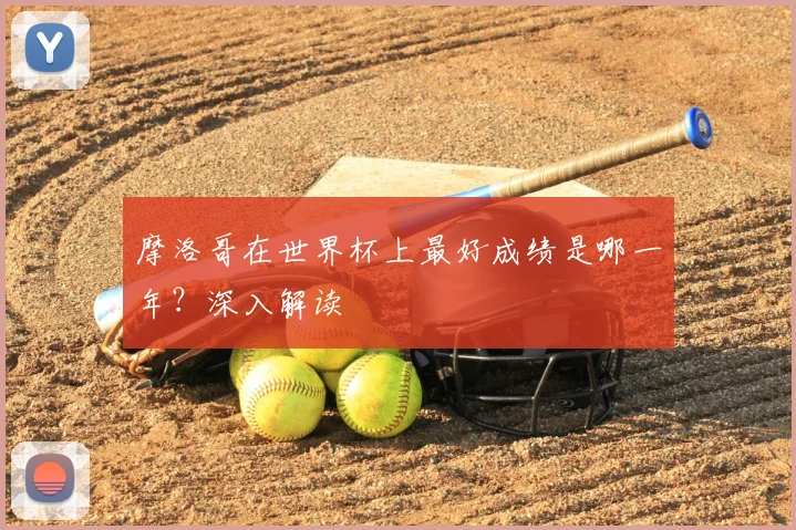 摩洛哥在世界杯上最好成绩是哪一年?深入解读