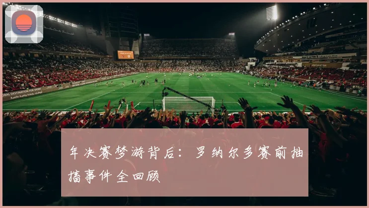年决赛梦游背后:罗纳尔多赛前抽搐事件全回顾
