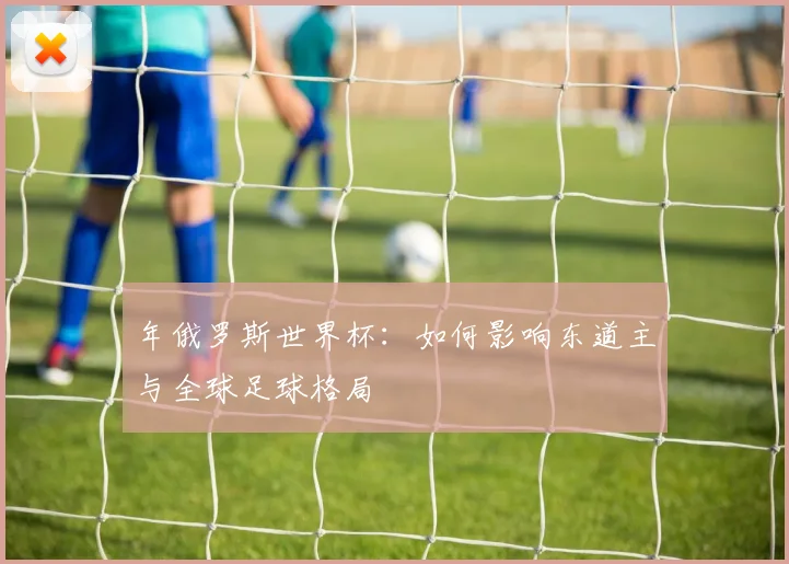 年俄罗斯世界杯：如何影响东道主与全球足球格局