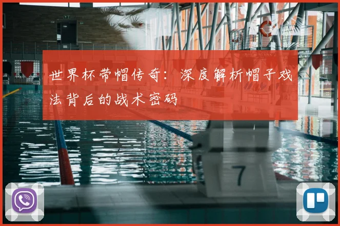 世界杯带帽传奇：深度解析帽子戏法背后的战术密码